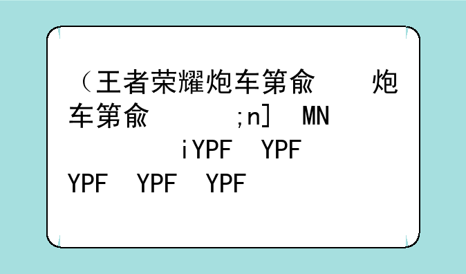 （王者荣耀炮车第几波）王者荣耀炮车第几波能打