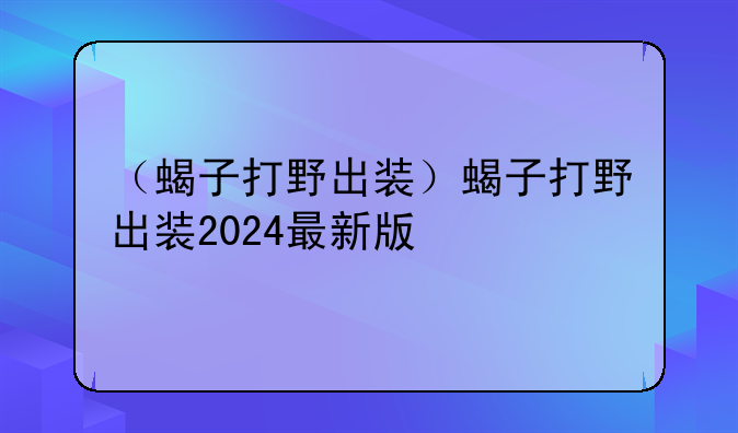 （蝎子打野出装）蝎子打野出装2024最新版