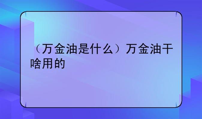 （万金油是什么）万金油干啥用的