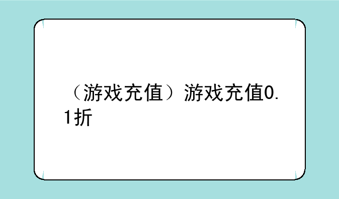 （游戏充值）游戏充值0.1折