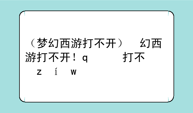 （梦幻西游打不开）梦幻西游打不开启动程序