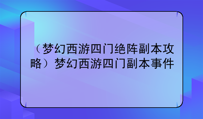 （梦幻西游四门绝阵副本攻略）梦幻西游四门副本事件