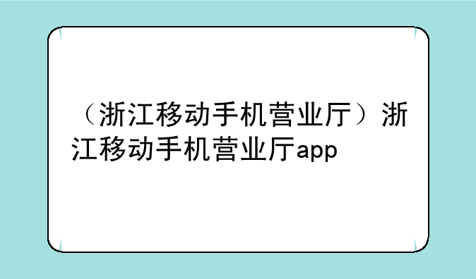 （浙江移动手机营业厅）浙江移动手机营业厅app