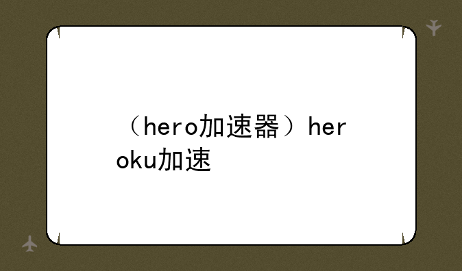 （hero加速器）heroku加速