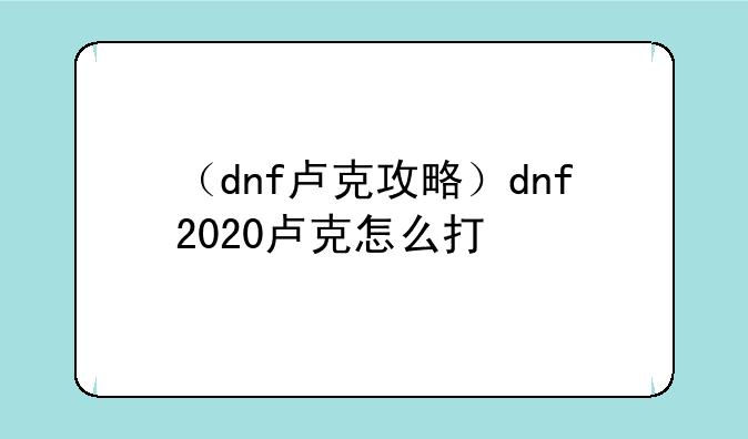 （dnf卢克攻略）dnf2020卢克怎么打