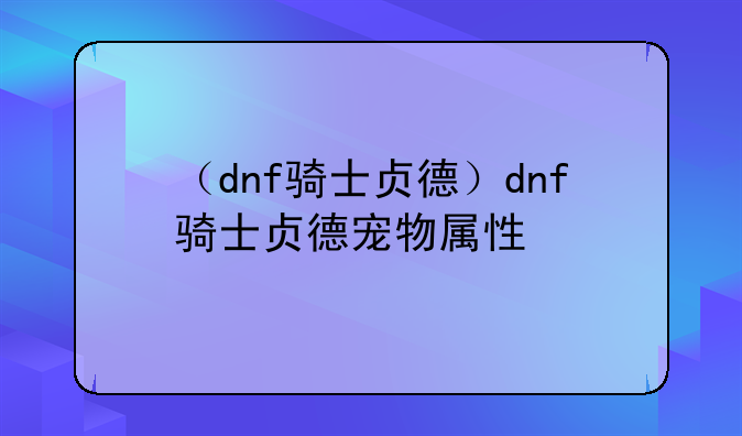 （dnf骑士贞德）dnf骑士贞德宠物属性