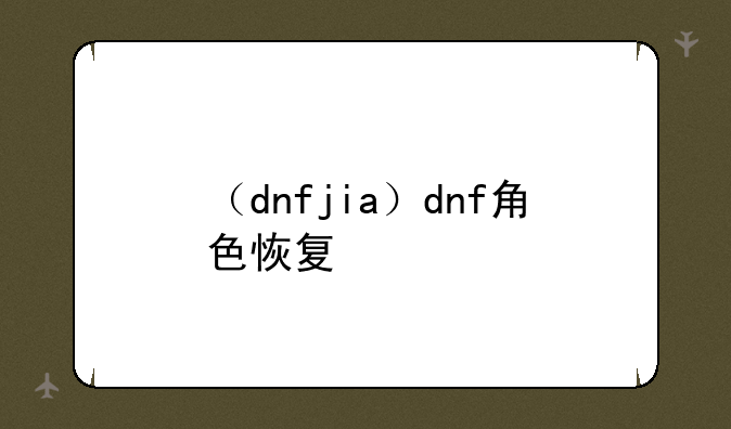 （dnfjia）dnf角色恢复