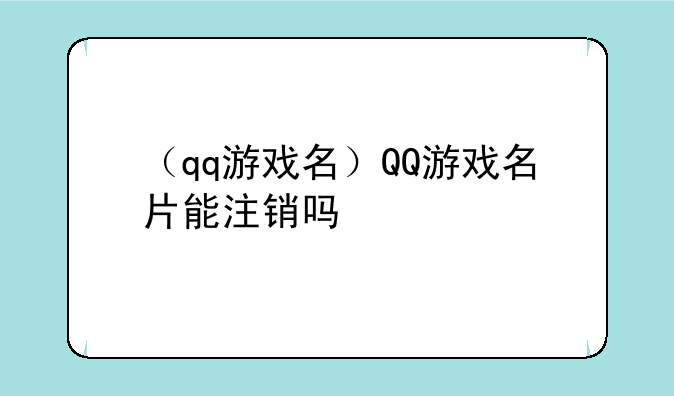 （qq游戏名）QQ游戏名片能注销吗