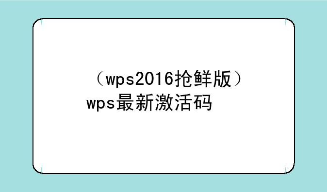 （wps2016抢鲜版）wps最新激活码
