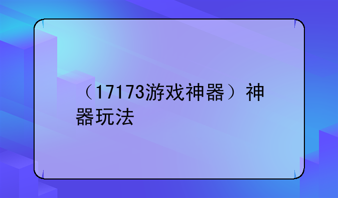 （17173游戏神器）神器玩法
