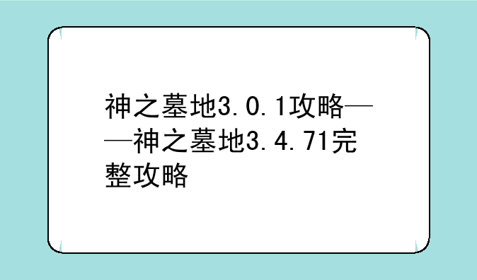 神之墓地3.0.1攻略——神之墓地3.4.71完整攻略