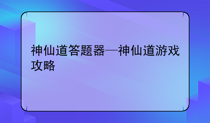 神仙道答题器—神仙道游戏攻略