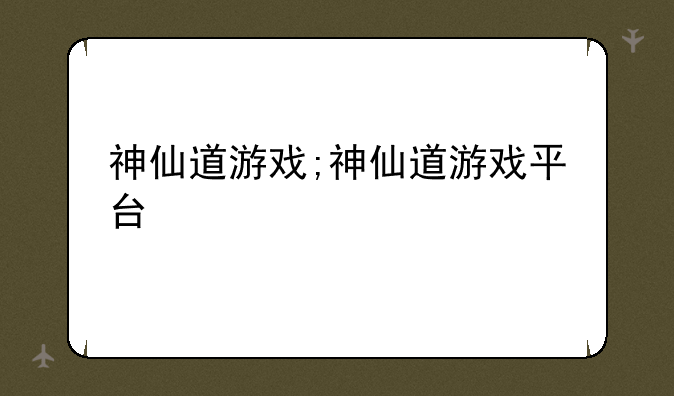 神仙道游戏;神仙道游戏平台