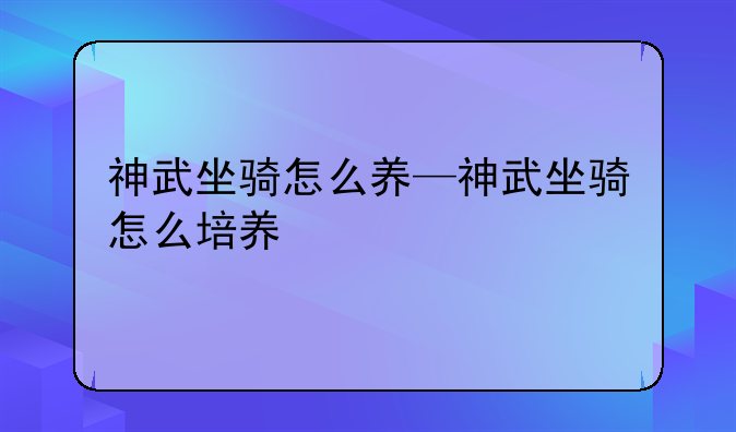神武坐骑怎么养—神武坐骑怎么培养