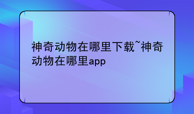 神奇动物在哪里下载~神奇动物在哪里app