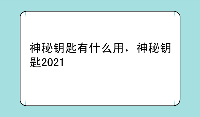 神秘钥匙有什么用，神秘钥匙2021