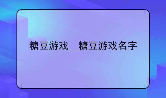 糖豆游戏__糖豆游戏名字