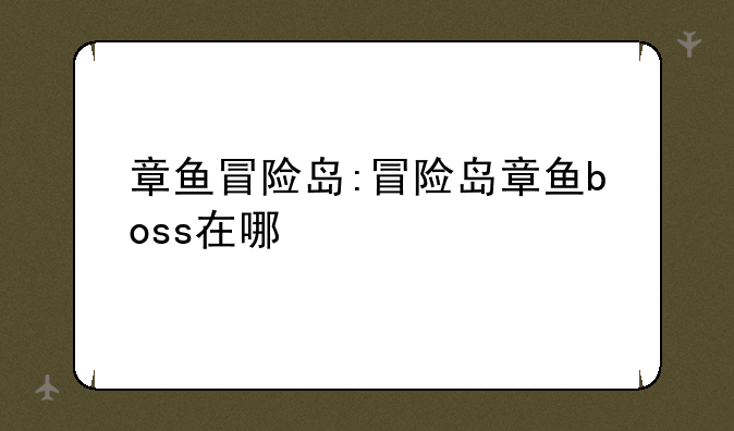 章鱼冒险岛:冒险岛章鱼boss在哪