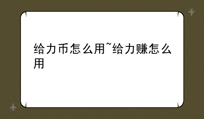 给力币怎么用~给力赚怎么用