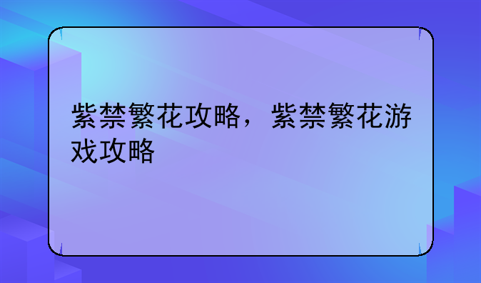 紫禁繁花攻略，紫禁繁花游戏攻略