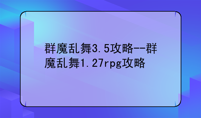 群魔乱舞3.5攻略--群魔乱舞1.27rpg攻略