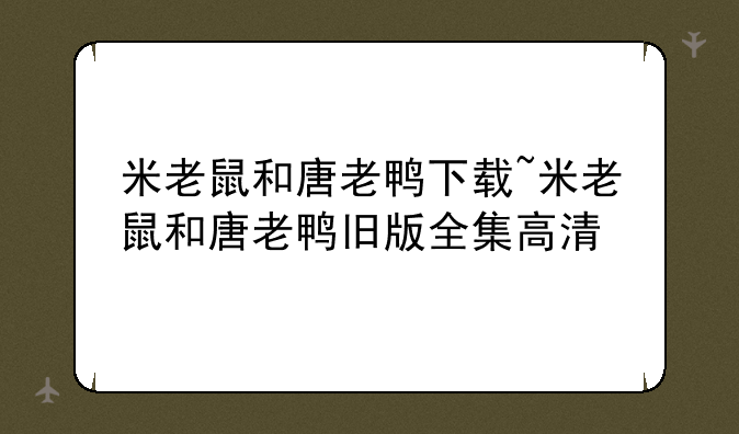米老鼠和唐老鸭下载~米老鼠和唐老鸭旧版全集高清