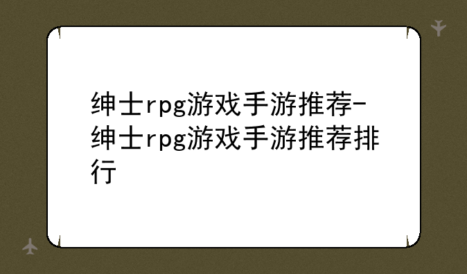 绅士rpg游戏手游推荐-绅士rpg游戏手游推荐排行