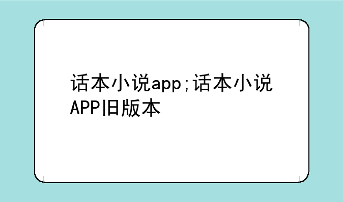 话本小说app;话本小说APP旧版本
