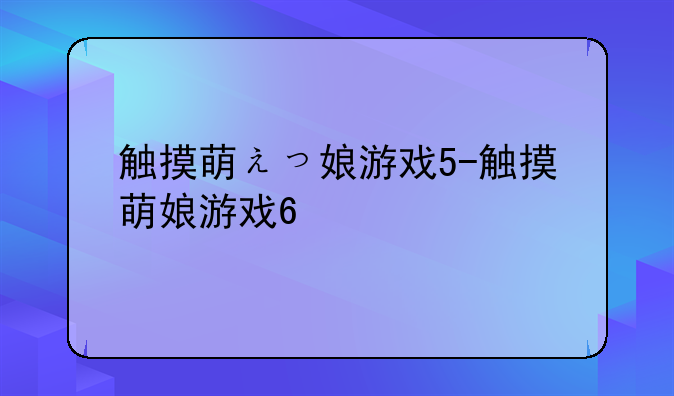 触摸萌えっ娘游戏5-触摸萌娘游戏6