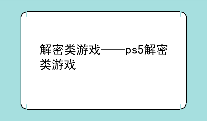 解密类游戏——ps5解密类游戏