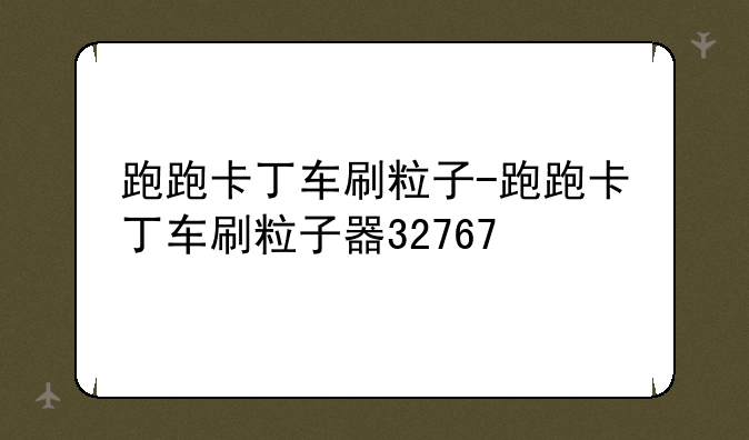 跑跑卡丁车刷粒子-跑跑卡丁车刷粒子器32767