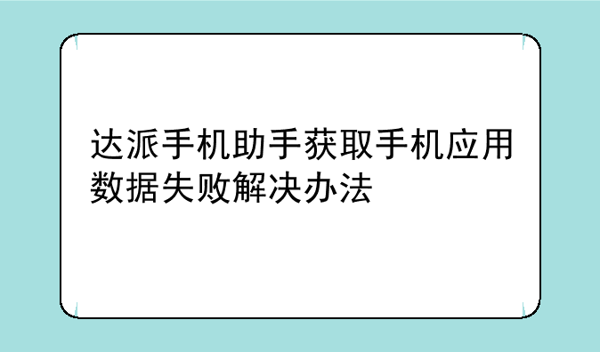 达派手机助手获取手机应用数据失败解决办法