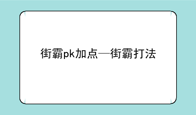 街霸pk加点—街霸打法