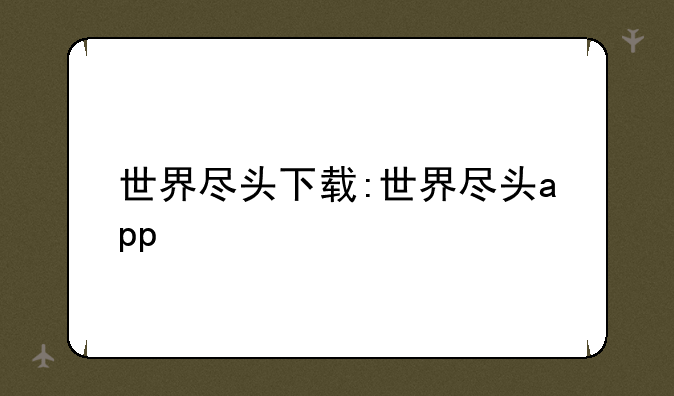世界尽头下载:世界尽头app
