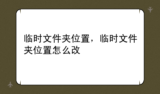 临时文件夹位置，临时文件夹位置怎么改