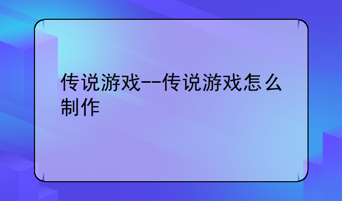 传说游戏--传说游戏怎么制作