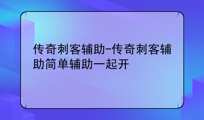 传奇刺客辅助-传奇刺客辅助简单辅助一起开