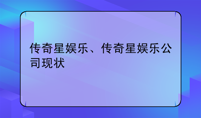 传奇星娱乐、传奇星娱乐公司现状
