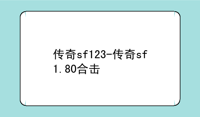 传奇sf123-传奇sf1.80合击