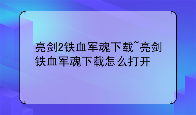 亮剑2铁血军魂下载~亮剑铁血军魂下载怎么打开