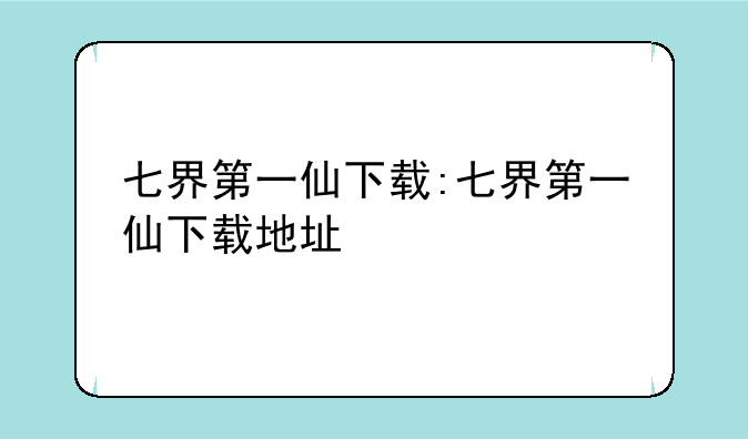 七界第一仙下载:七界第一仙下载地址