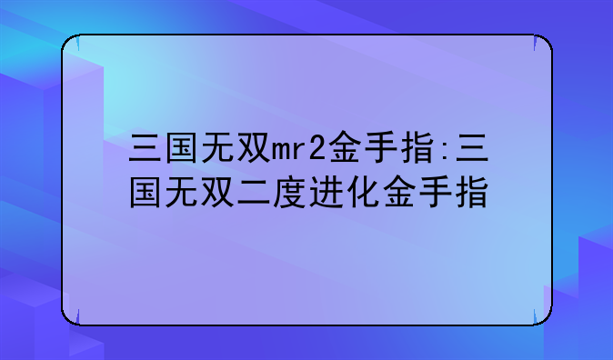 三国无双mr2金手指:三国无双二度进化金手指