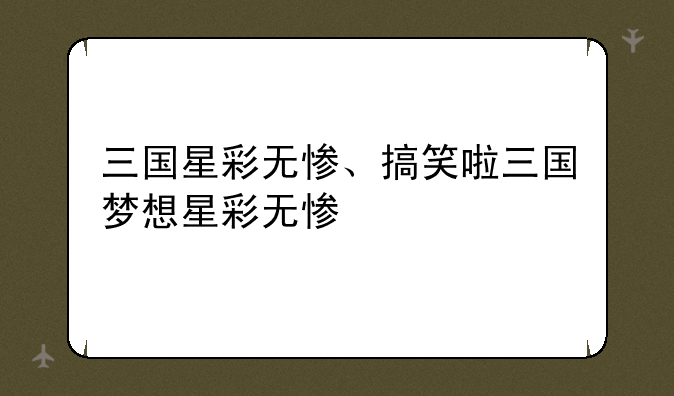 三国星彩无惨、搞笑啦三国梦想星彩无惨
