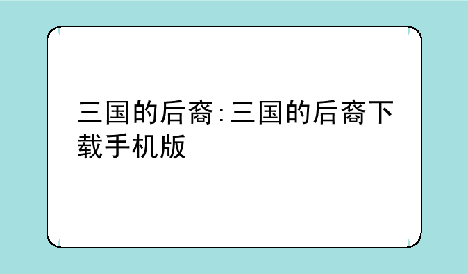 三国的后裔:三国的后裔下载手机版