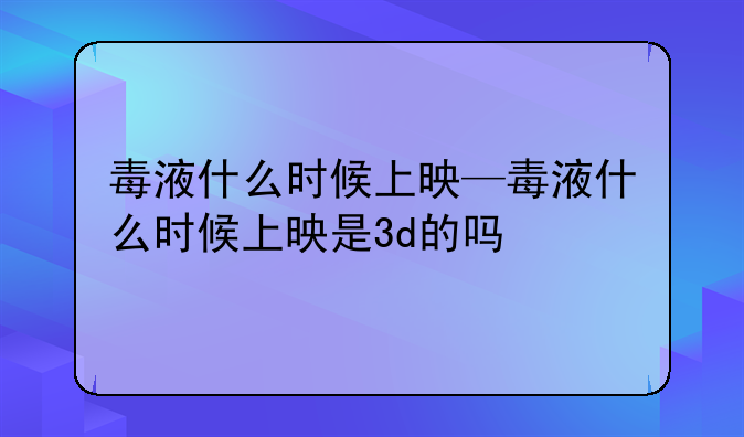 毒液什么时候上映—毒液什么时候上映是3d的吗