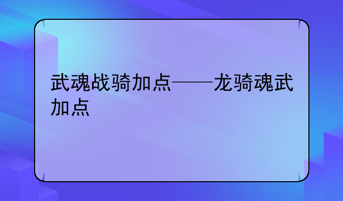 武魂战骑加点——龙骑魂武加点