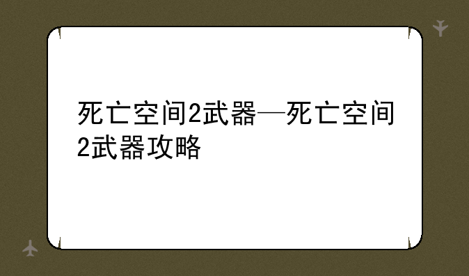 死亡空间2武器—死亡空间2武器攻略