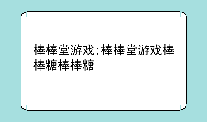 棒棒堂游戏;棒棒堂游戏棒棒糖棒棒糖