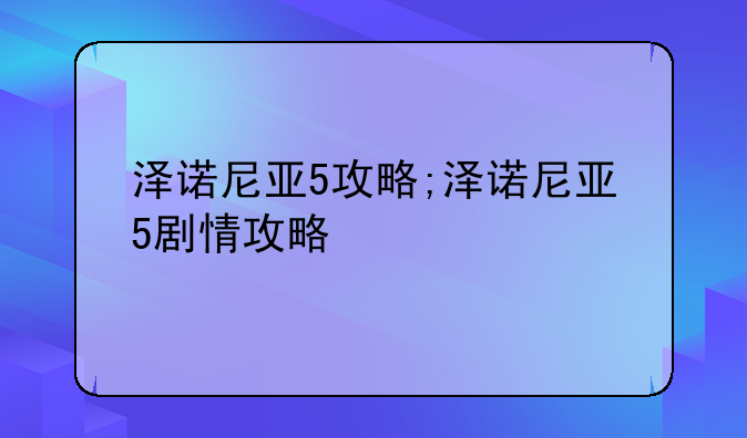 泽诺尼亚5攻略;泽诺尼亚5剧情攻略