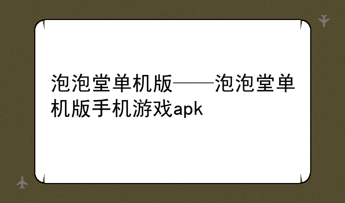 泡泡堂单机版——泡泡堂单机版手机游戏apk